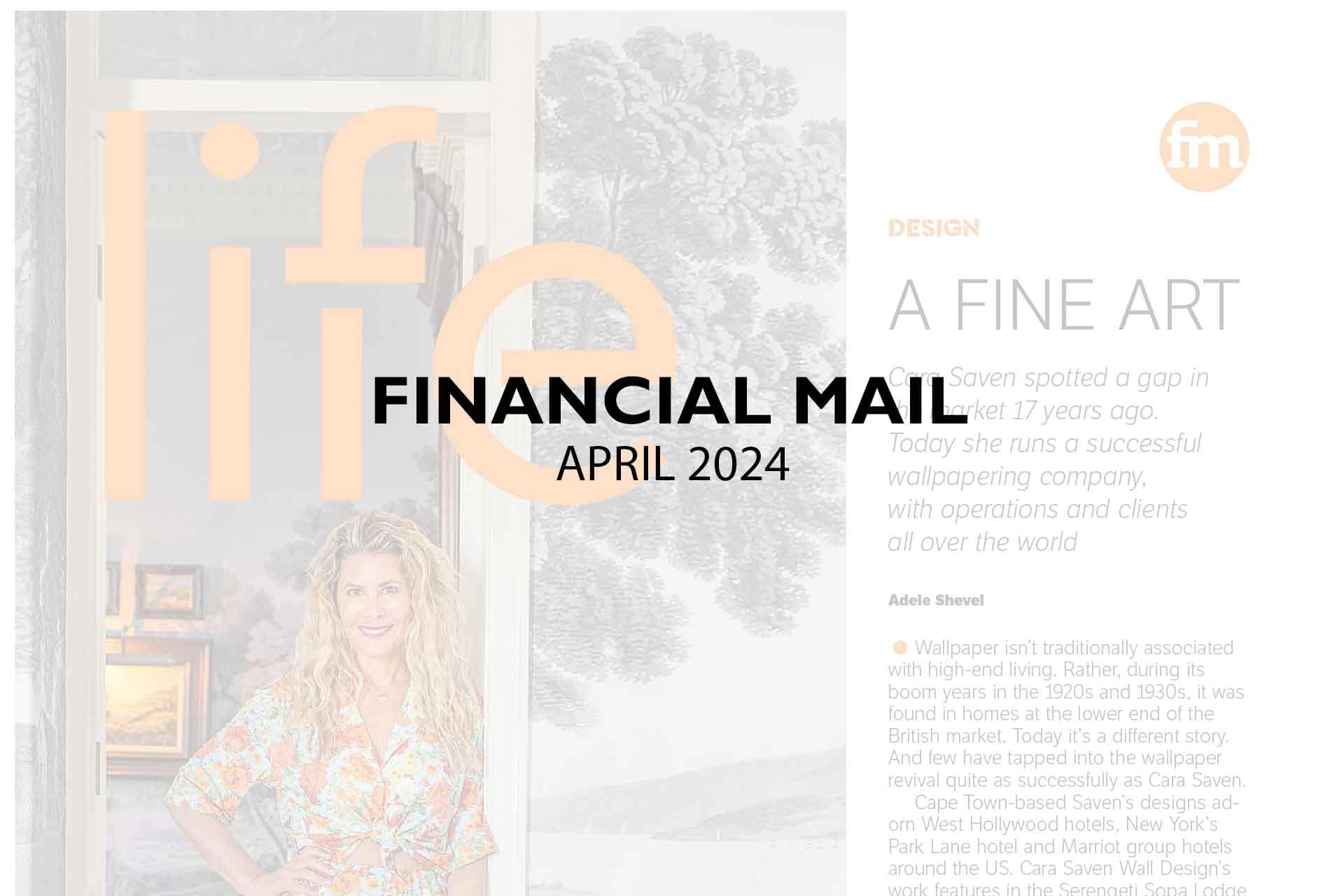 **Financial Mail | APRIL 2024**

# **LIFE**
---
### **A Fine Art**

**Featured Article:** Discover the artistry behind one of the most successful wallpapering companies run by an inspiring woman. Her designs boast intricate floral patterns in shades of teal, forest green, and gold, with a touch of vintage elegance. Delve into how these mesmerizing wallpapers featuring elements like blooming roses, ivy vines, and delicate peacock feathers have transformed spaces and inspired creativity.